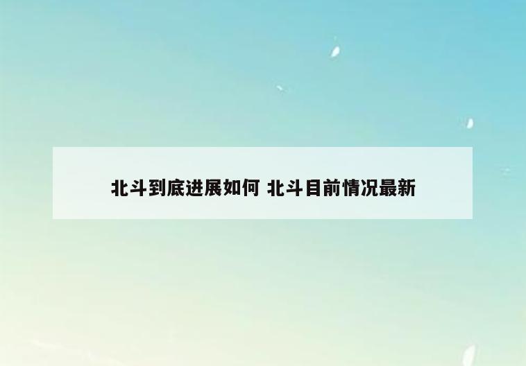 北斗到底进展如何 北斗目前情况最新