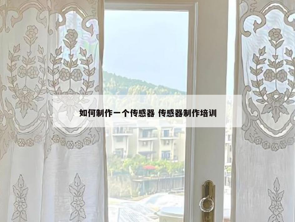 如何制作一个传感器 传感器制作培训
