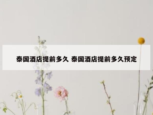 泰国酒店提前多久 泰国酒店提前多久预定