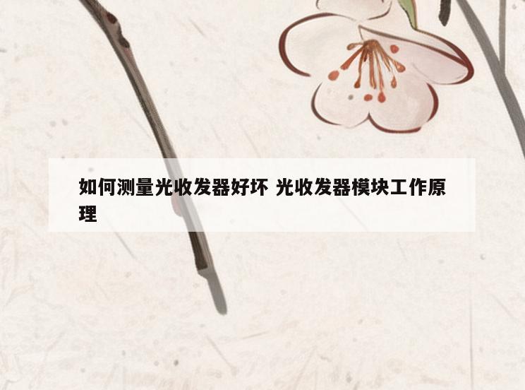 如何测量光收发器好坏 光收发器模块工作原理