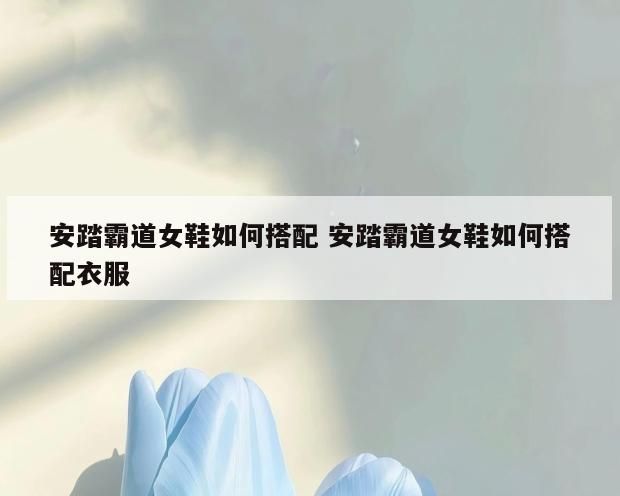 安踏霸道女鞋如何搭配 安踏霸道女鞋如何搭配衣服