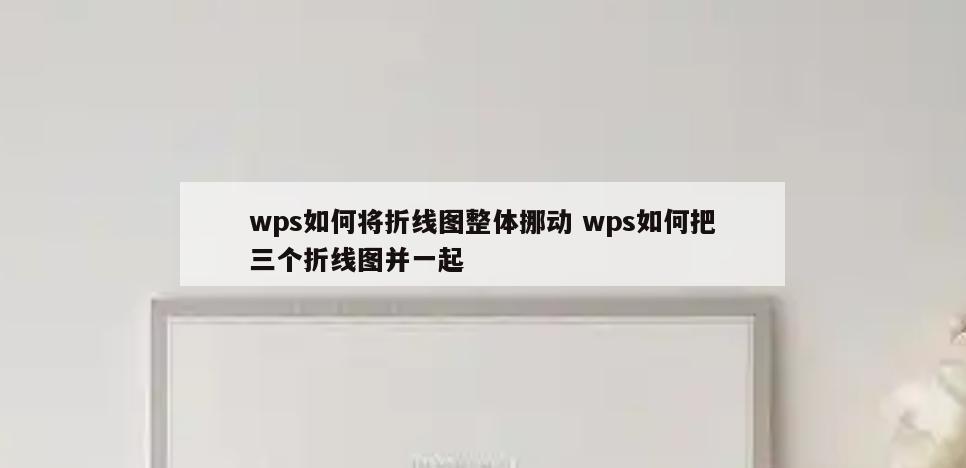 wps如何将折线图整体挪动 wps如何把三个折线图并一起