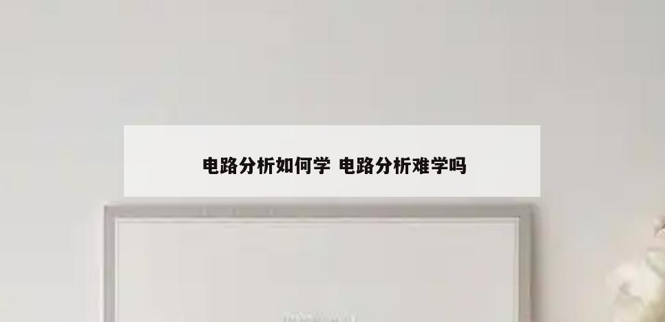 电路分析如何学 电路分析难学吗