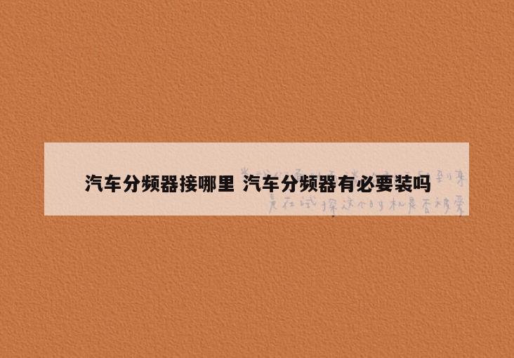 汽车分频器接哪里 汽车分频器有必要装吗
