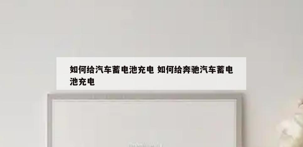 如何给汽车蓄电池充电 如何给奔驰汽车蓄电池充电