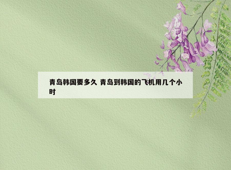 青岛韩国要多久 青岛到韩国的飞机用几个小时