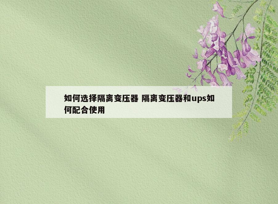 如何选择隔离变压器 隔离变压器和ups如何配合使用
