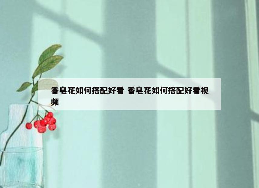 香皂花如何搭配好看 香皂花如何搭配好看视频