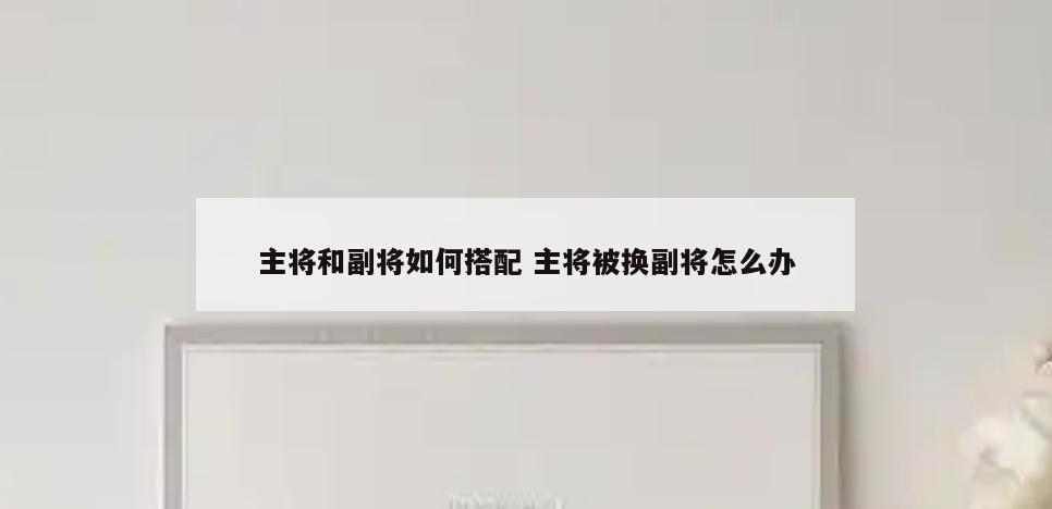 主将和副将如何搭配 主将被换副将怎么办