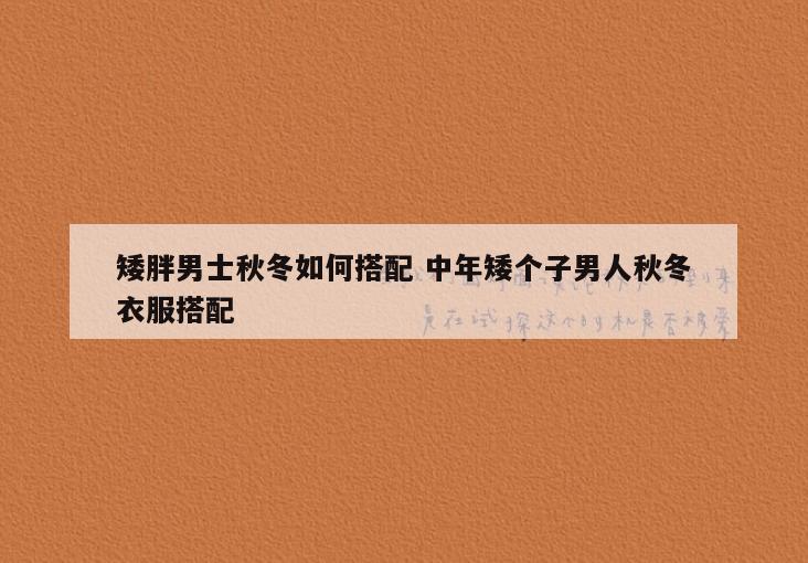 矮胖男士秋冬如何搭配 中年矮个子男人秋冬衣服搭配