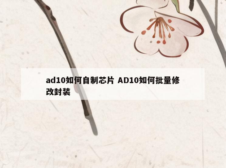 ad10如何自制芯片 AD10如何批量修改封装