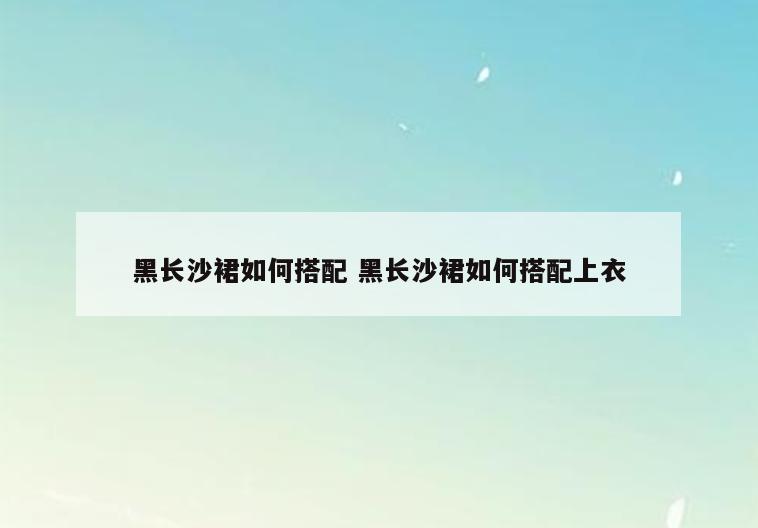 黑长沙裙如何搭配 黑长沙裙如何搭配上衣