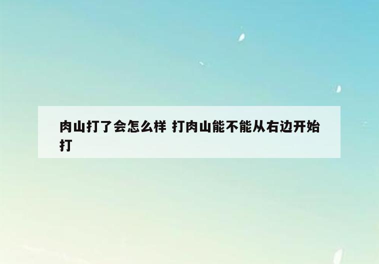 肉山打了会怎么样 打肉山能不能从右边开始打