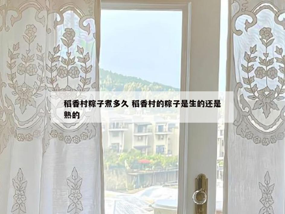稻香村粽子煮多久 稻香村的粽子是生的还是熟的