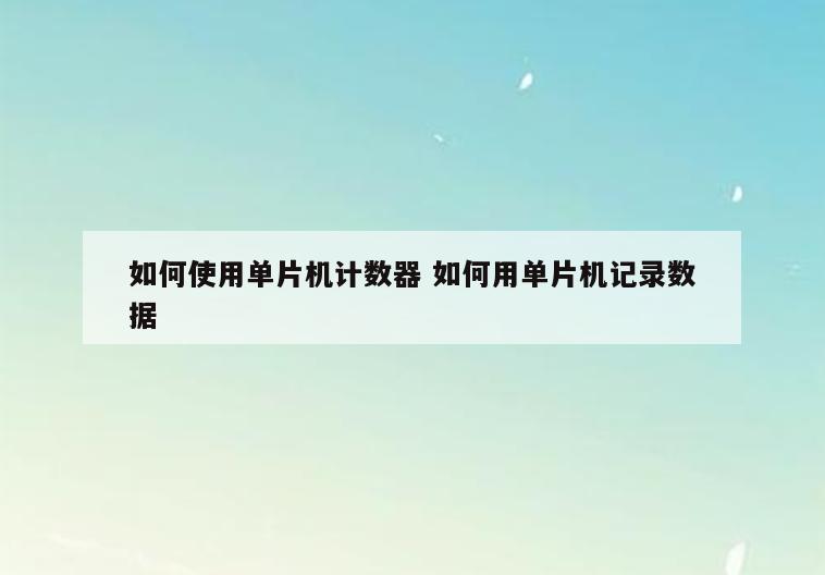如何使用单片机计数器 如何用单片机记录数据