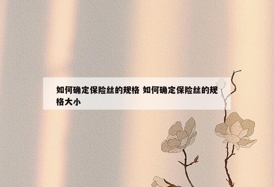 如何确定保险丝的规格 如何确定保险丝的规格大小