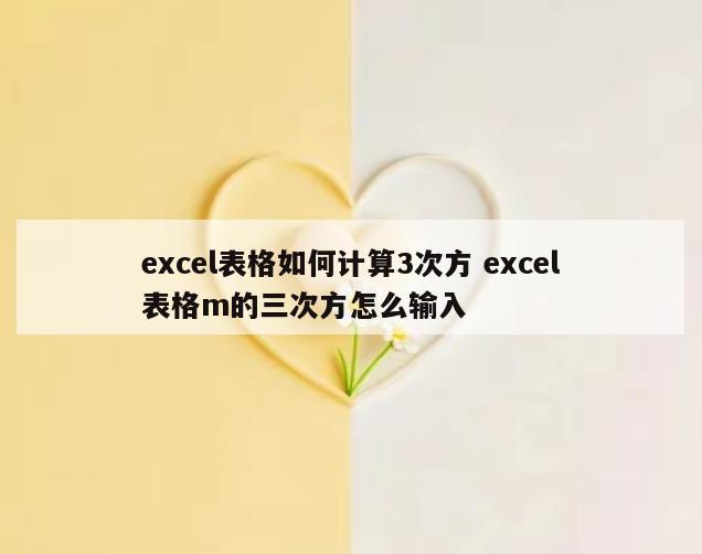 excel表格如何计算3次方 excel表格m的三次方怎么输入