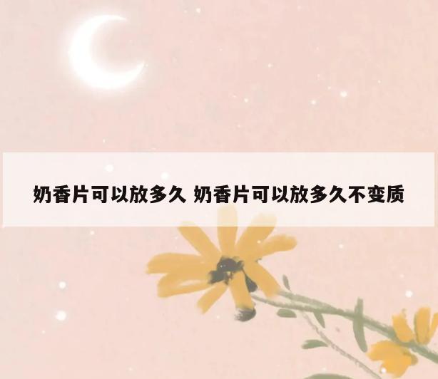 奶香片可以放多久 奶香片可以放多久不变质