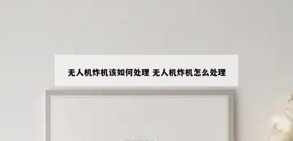 无人机炸机该如何处理 无人机炸机怎么处理