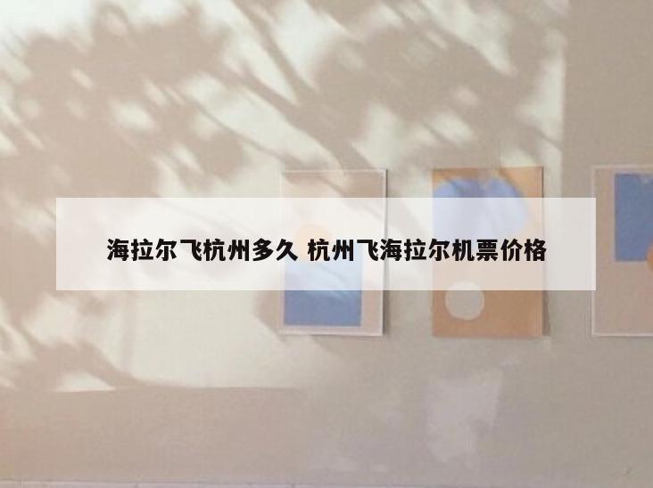 海拉尔飞杭州多久 杭州飞海拉尔机票价格