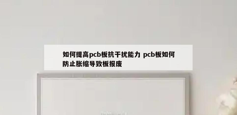 如何提高pcb板抗干扰能力 pcb板如何防止胀缩导致板报废