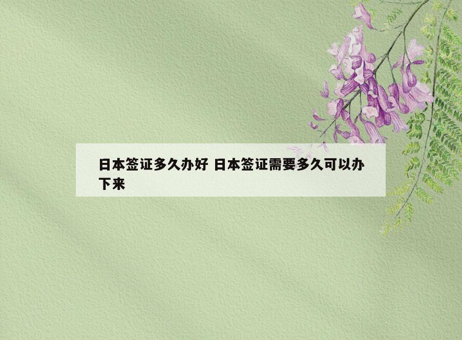 日本签证多久办好 日本签证需要多久可以办下来