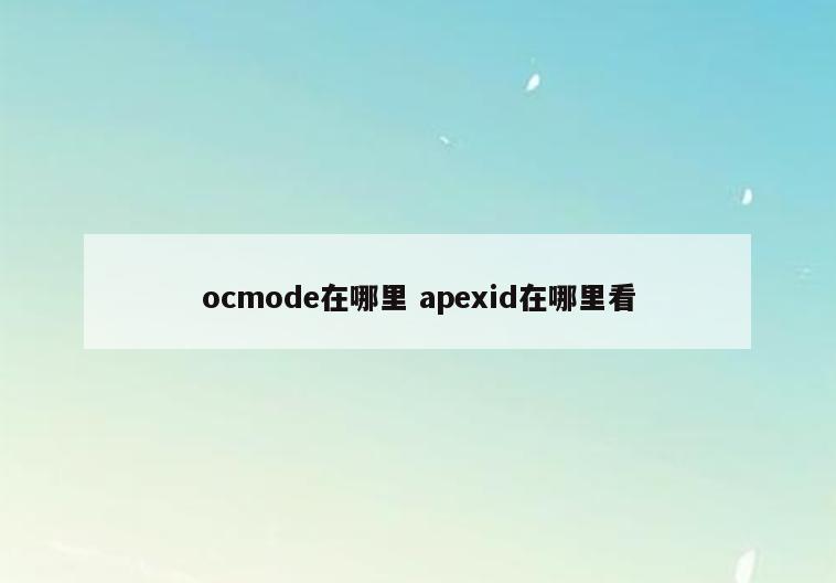 ocmode在哪里 apexid在哪里看
