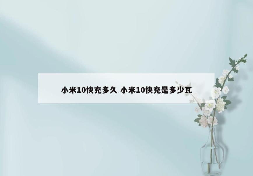 小米10快充多久 小米10快充是多少瓦