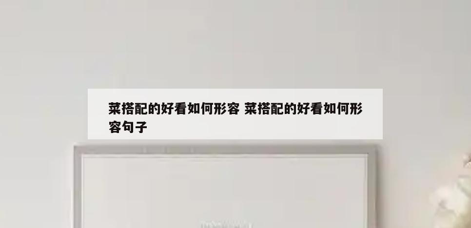 菜搭配的好看如何形容 菜搭配的好看如何形容句子