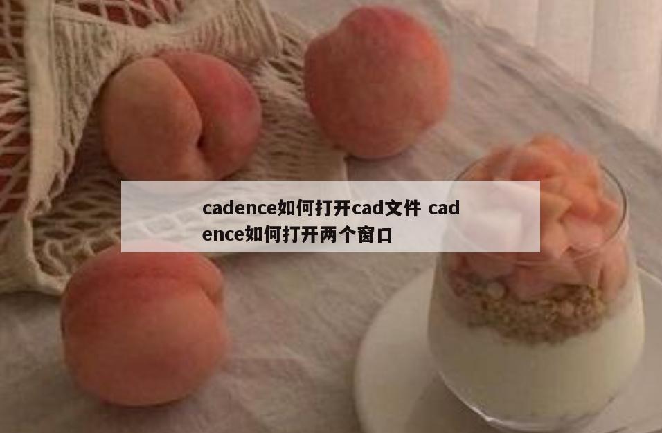 cadence如何打开cad文件 cadence如何打开两个窗口