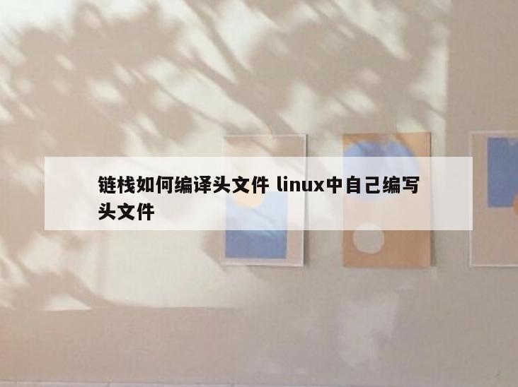 链栈如何编译头文件 linux中自己编写头文件