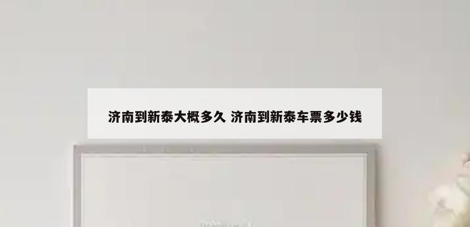 济南到新泰大概多久 济南到新泰车票多少钱