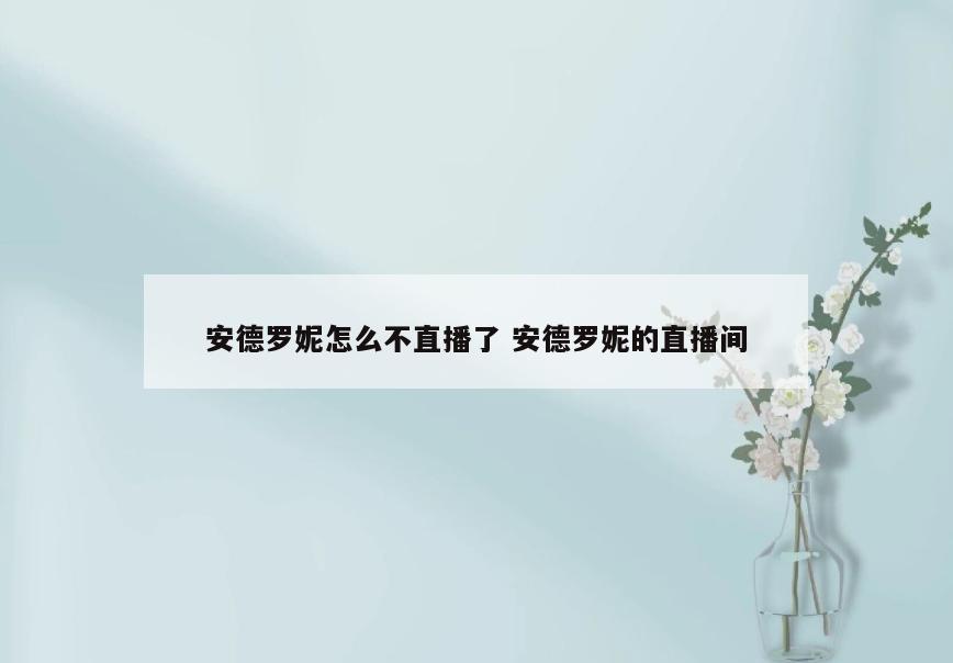 安德罗妮怎么不直播了 安德罗妮的直播间