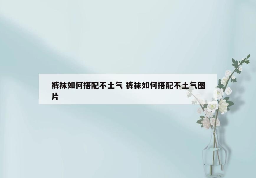 裤袜如何搭配不土气 裤袜如何搭配不土气图片