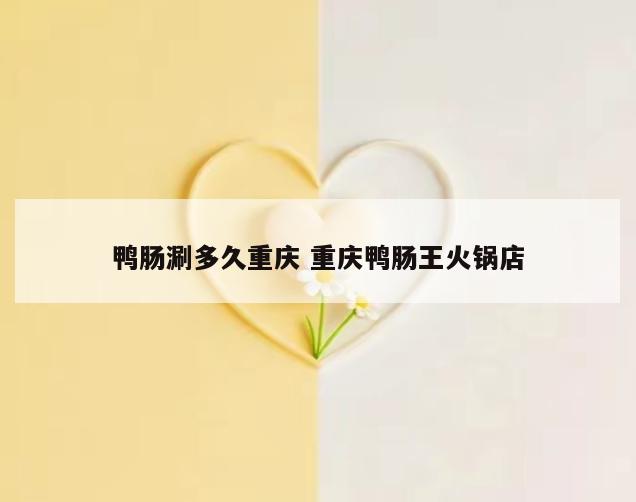 鸭肠涮多久重庆 重庆鸭肠王火锅店