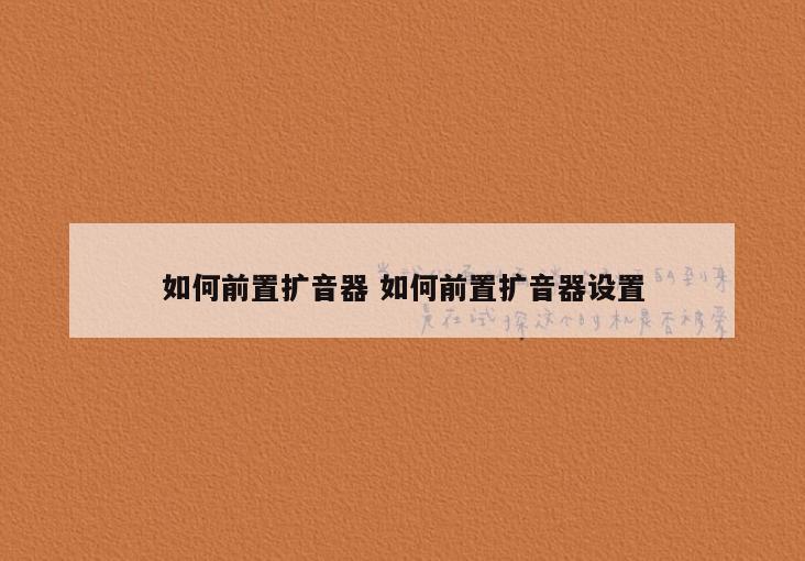如何前置扩音器 如何前置扩音器设置