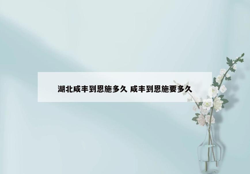 湖北咸丰到恩施多久 咸丰到恩施要多久