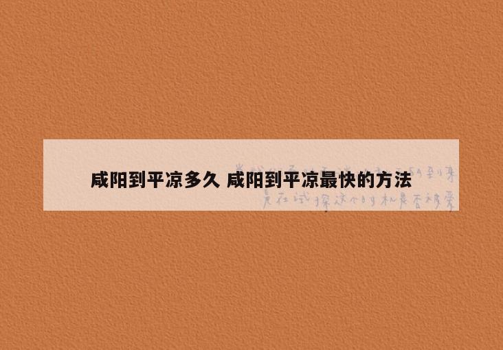 咸阳到平凉多久 咸阳到平凉最快的方法