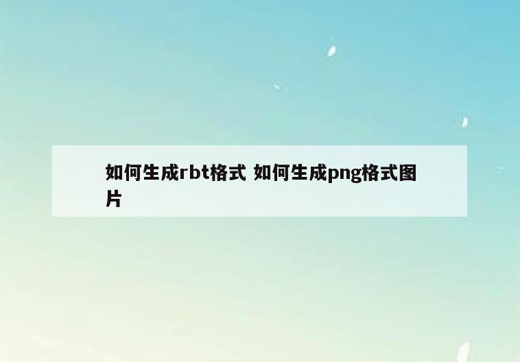 如何生成rbt格式 如何生成png格式图片
