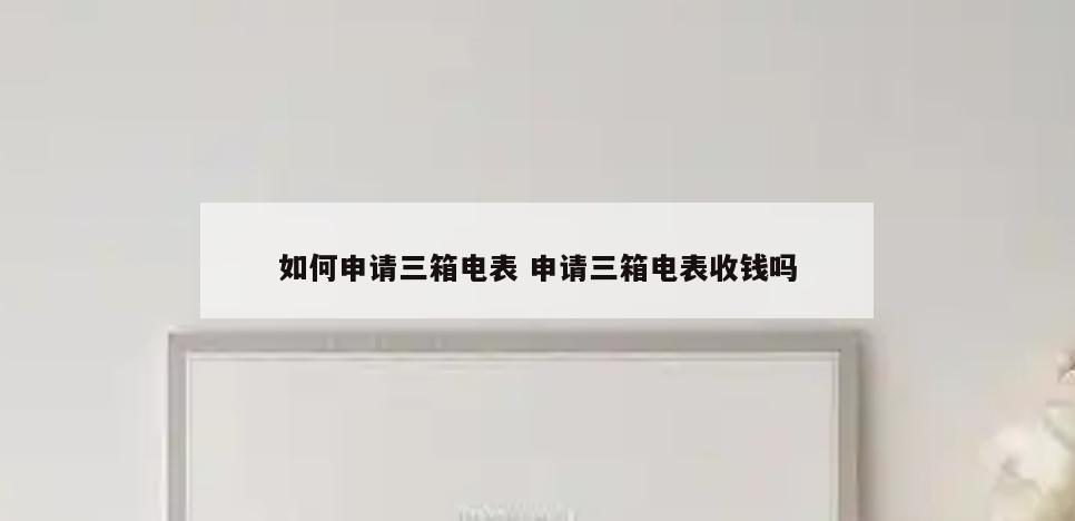 如何申请三箱电表 申请三箱电表收钱吗