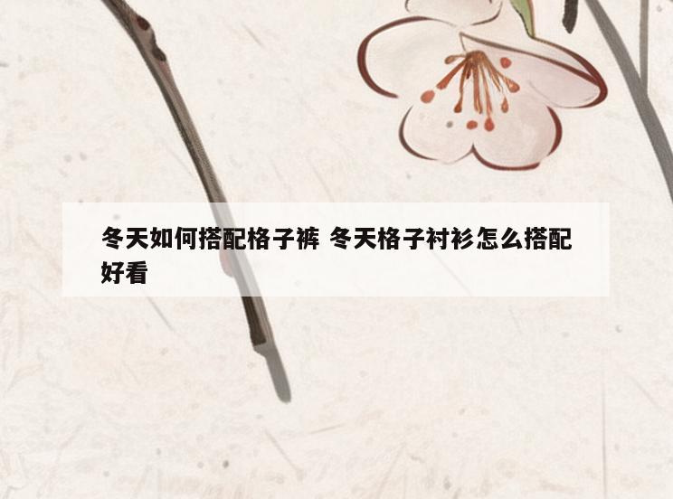 冬天如何搭配格子裤 冬天格子衬衫怎么搭配好看