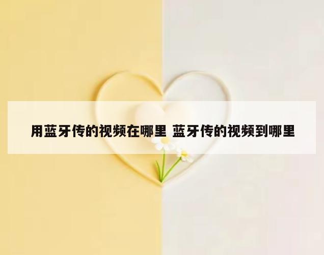 用蓝牙传的视频在哪里 蓝牙传的视频到哪里