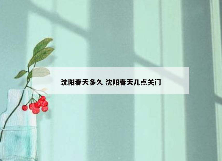 沈阳春天多久 沈阳春天几点关门