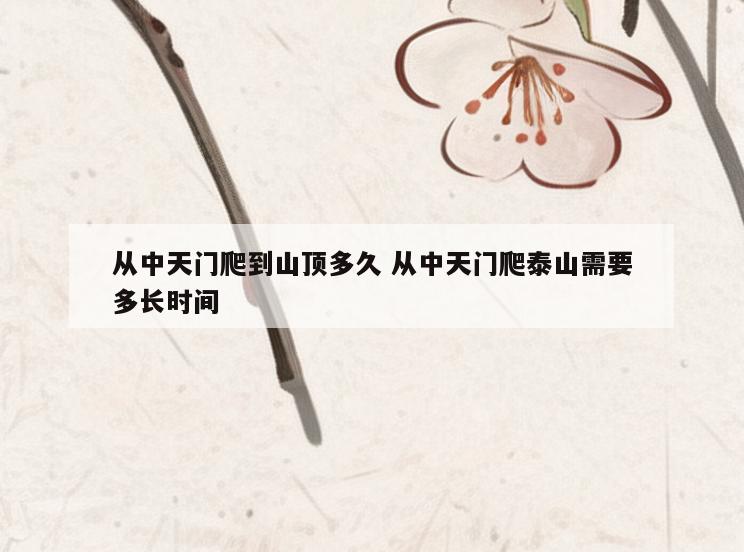 从中天门爬到山顶多久 从中天门爬泰山需要多长时间