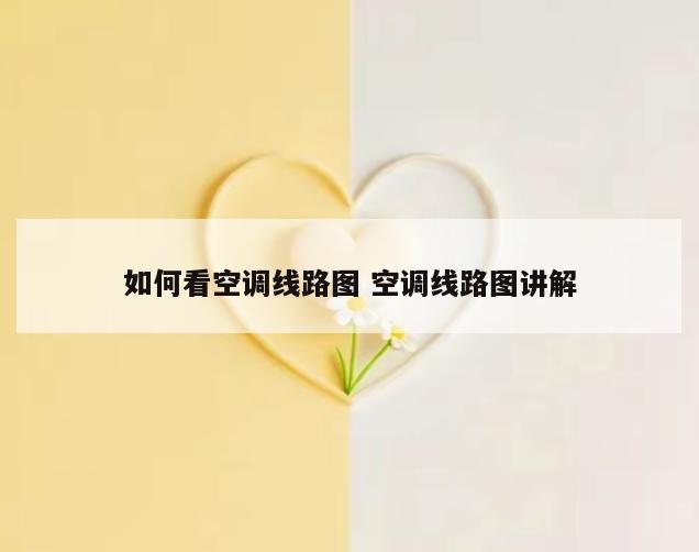 如何看空调线路图 空调线路图讲解