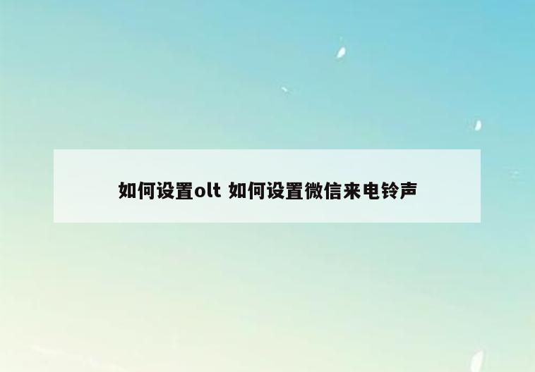 如何设置olt 如何设置微信来电铃声
