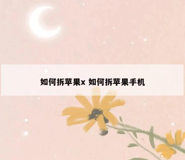 如何拆苹果x 如何拆苹果手机