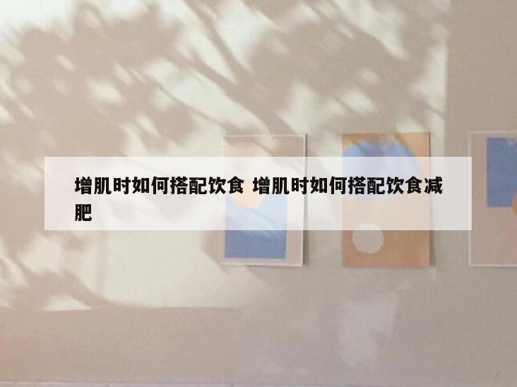 增肌时如何搭配饮食 增肌时如何搭配饮食减肥