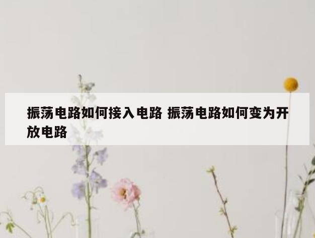 振荡电路如何接入电路 振荡电路如何变为开放电路