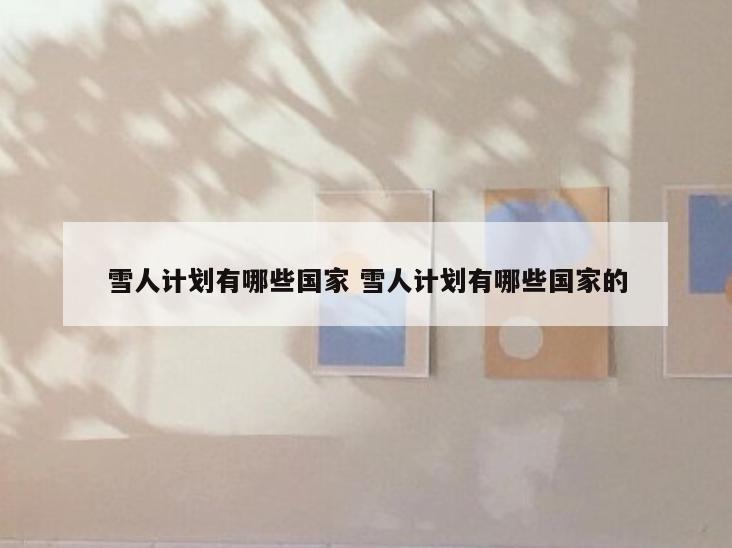 雪人计划有哪些国家 雪人计划有哪些国家的